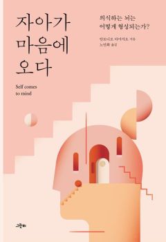 자아가 마음에 오다(의식하는 뇌는 어떻게 형성되는가?)